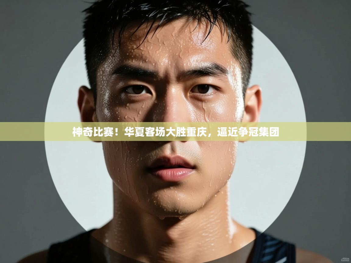 神奇比赛！华夏客场大胜重庆，逼近争冠集团