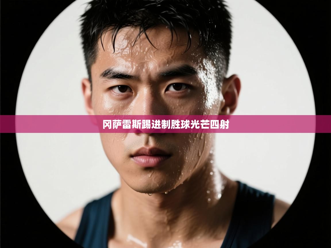 冈萨雷斯踢进制胜球光芒四射 第1张