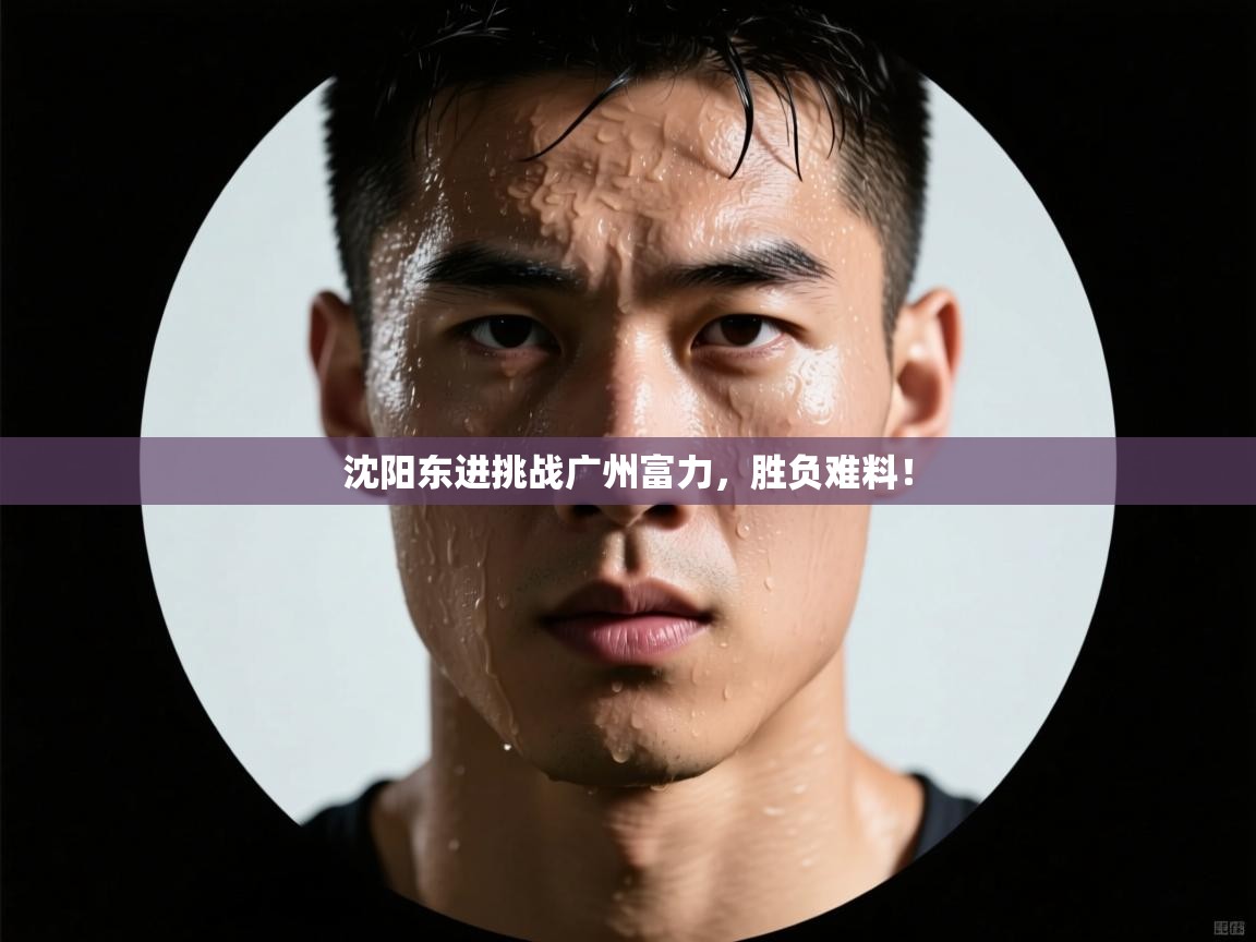 沈阳东进挑战广州富力，胜负难料！  第1张