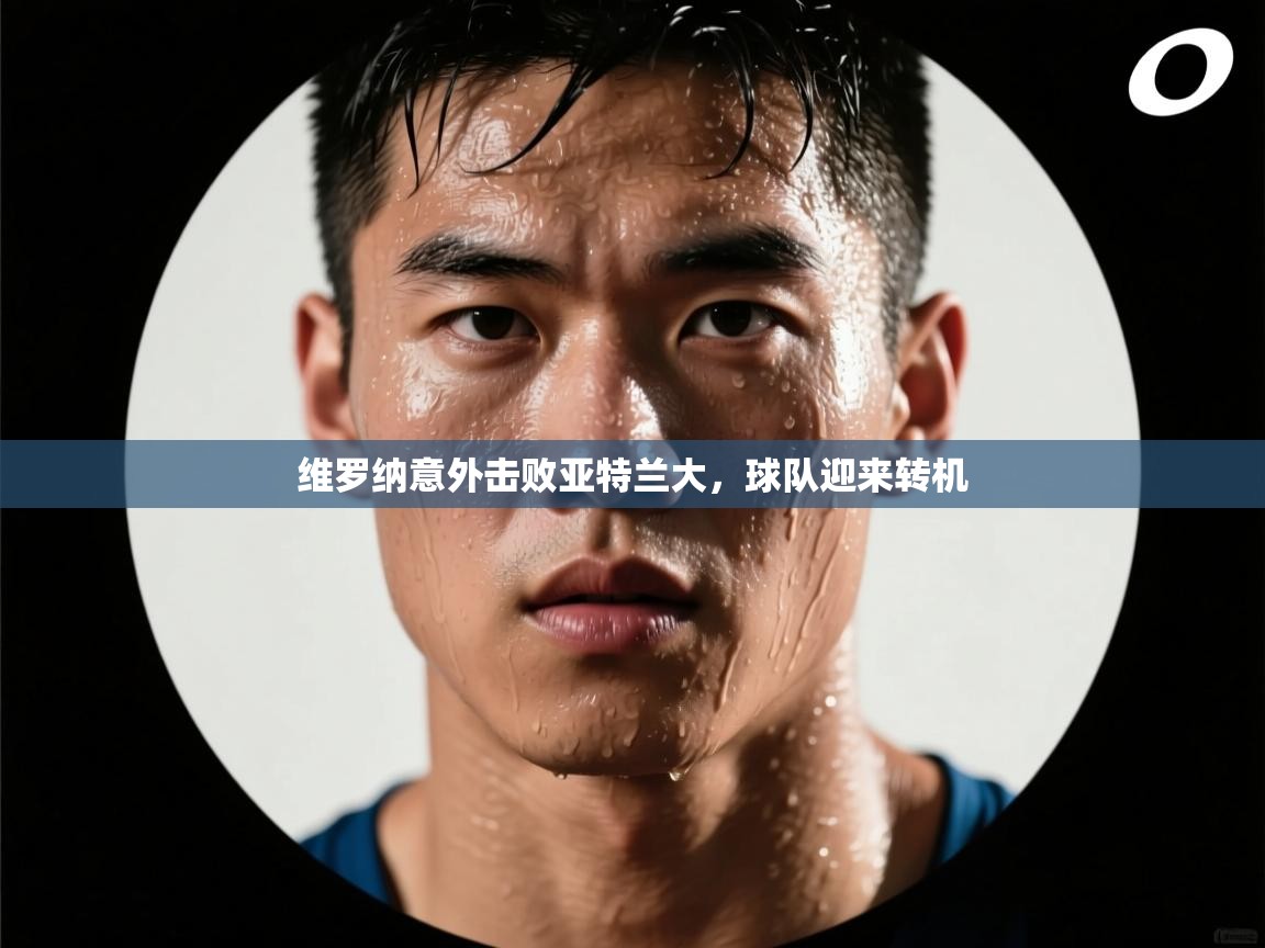 维罗纳意外击败亚特兰大,球队迎来转机 第1张