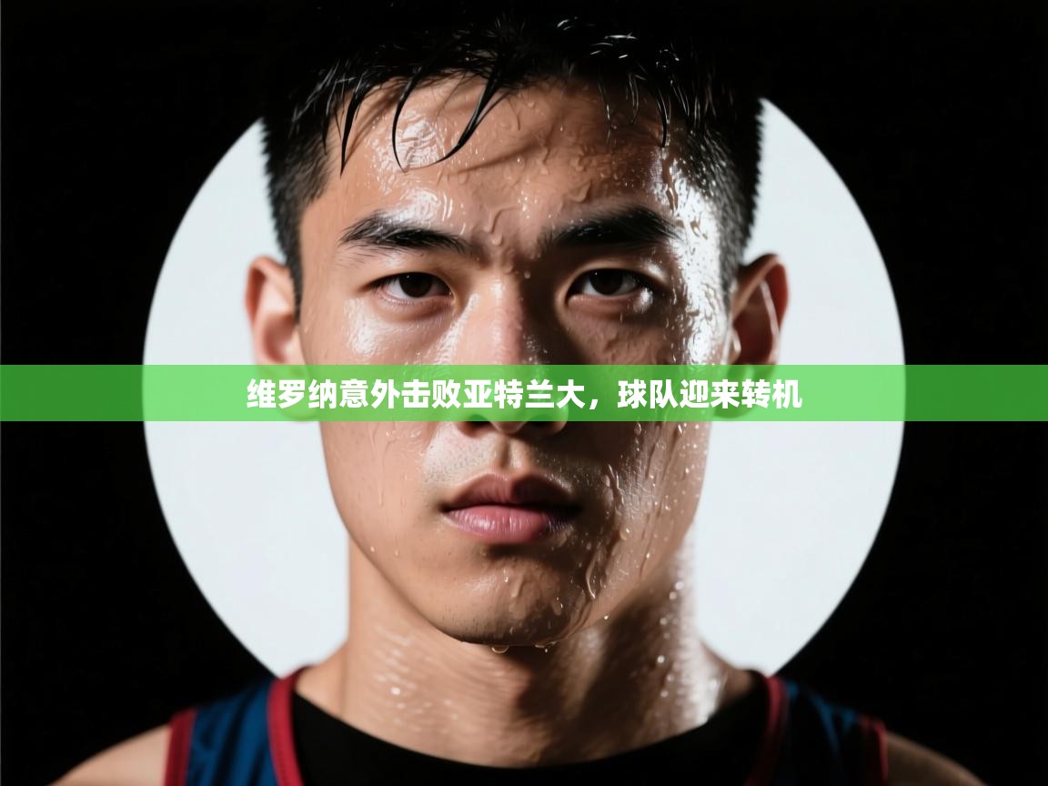 维罗纳意外击败亚特兰大,球队迎来转机 第2张