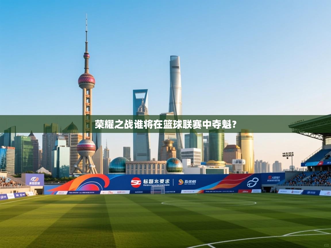 荣耀之战谁将在篮球联赛中夺魁?