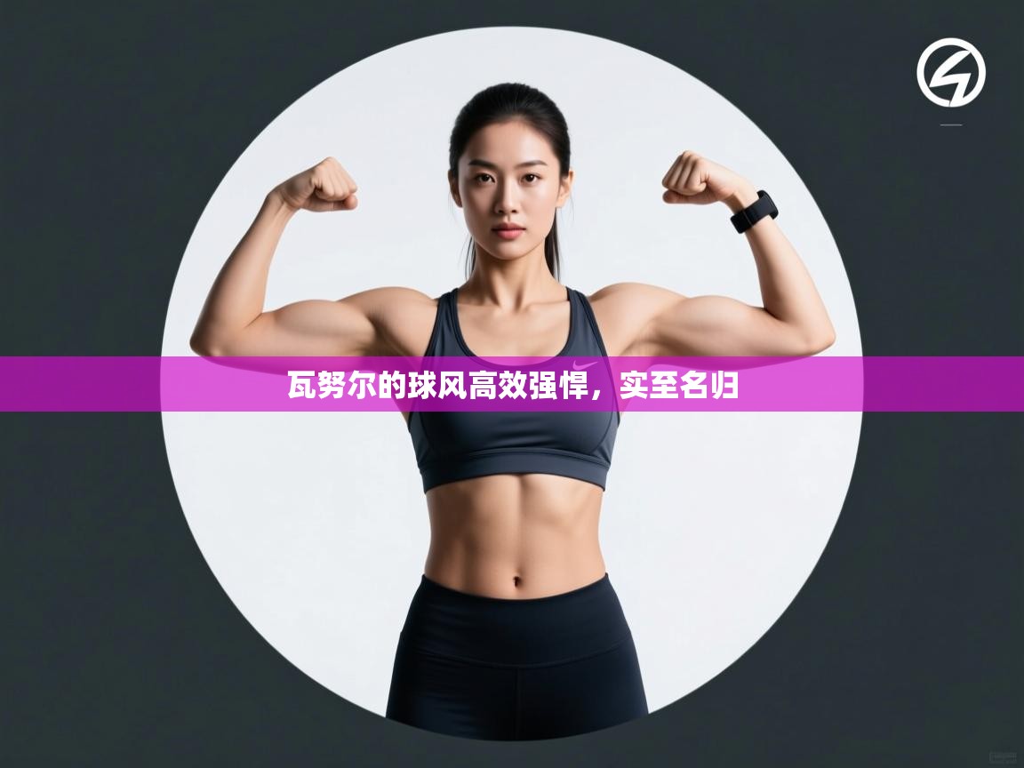 瓦努尔的球风高效强悍，实至名归