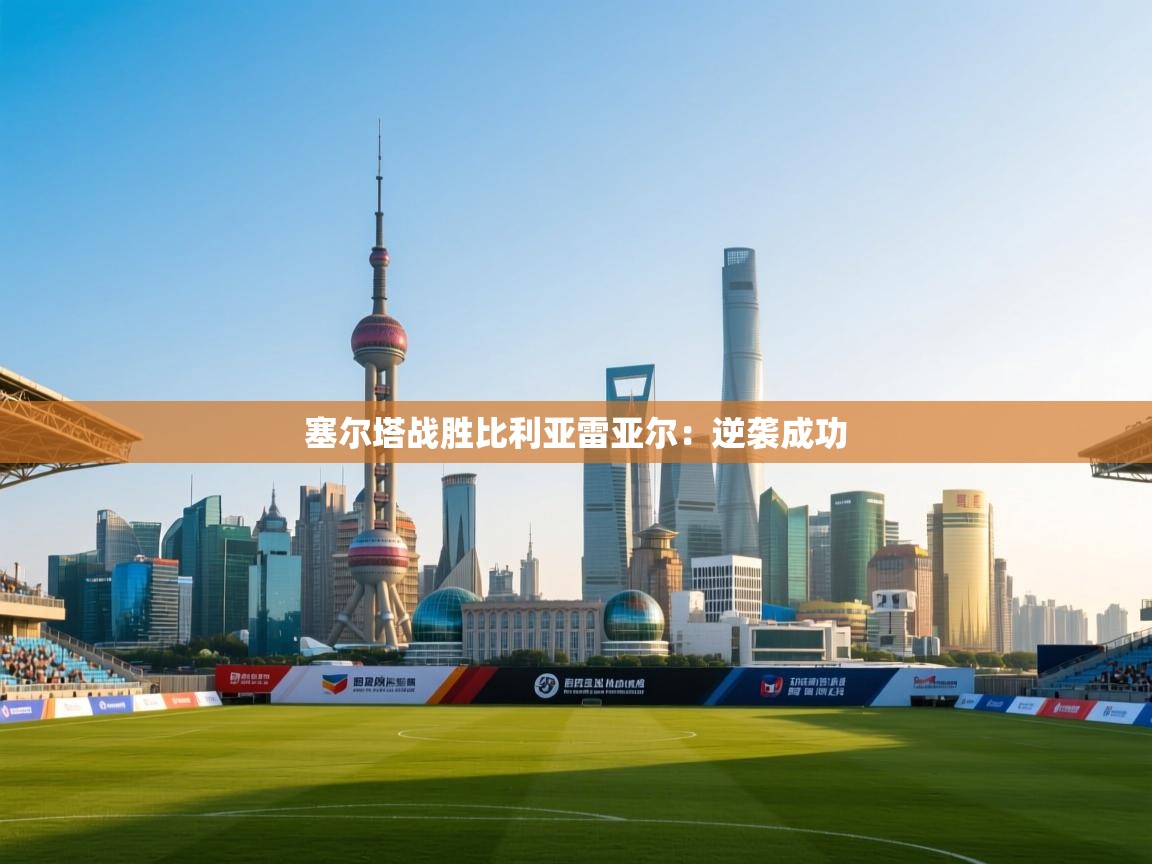 塞尔塔战胜比利亚雷亚尔：逆袭成功