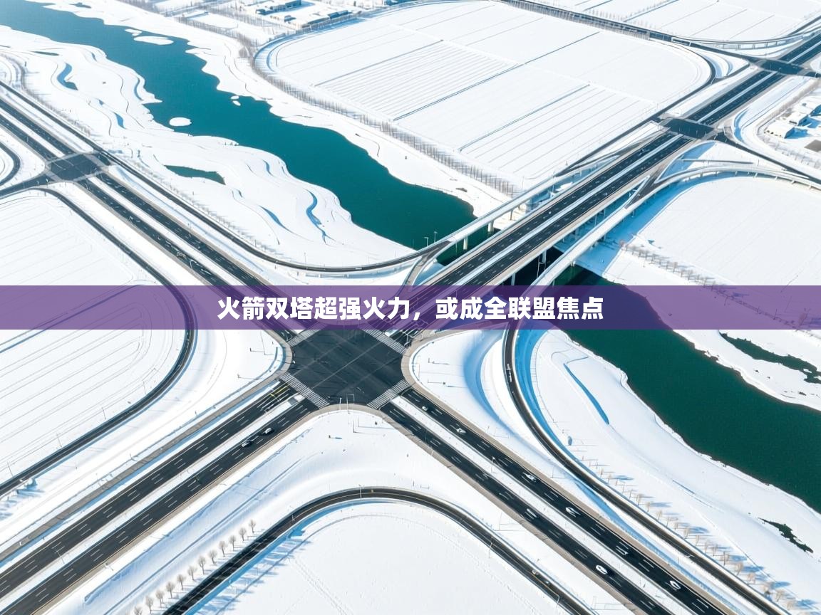 火箭双塔超强火力,或成全联盟焦点