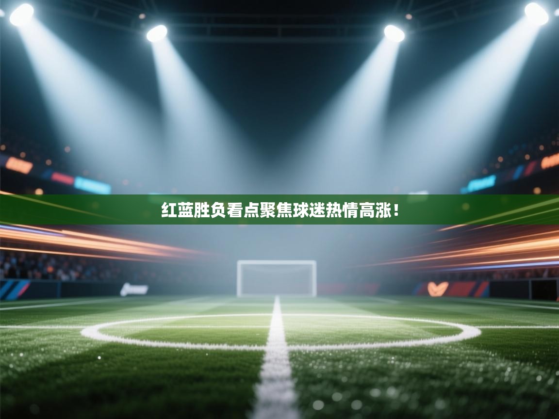 红蓝胜负看点聚焦球迷热情高涨！
