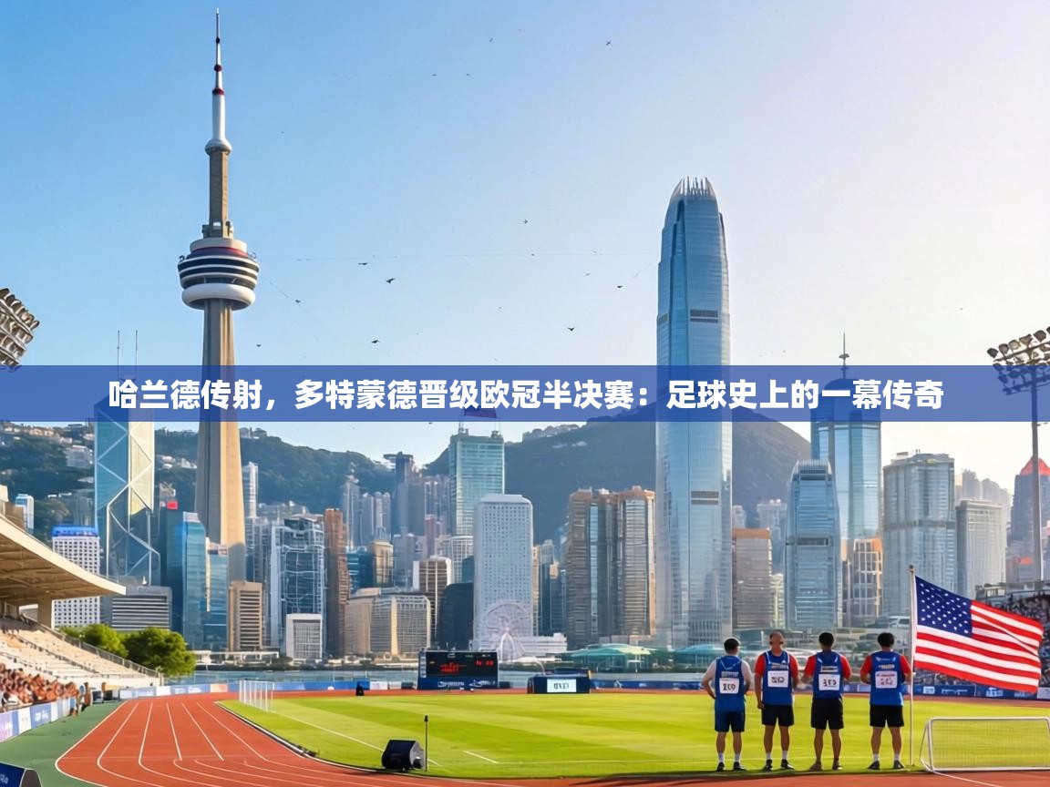 哈兰德传射，多特蒙德晋级欧冠半决赛：足球史上的一幕传奇  第1张