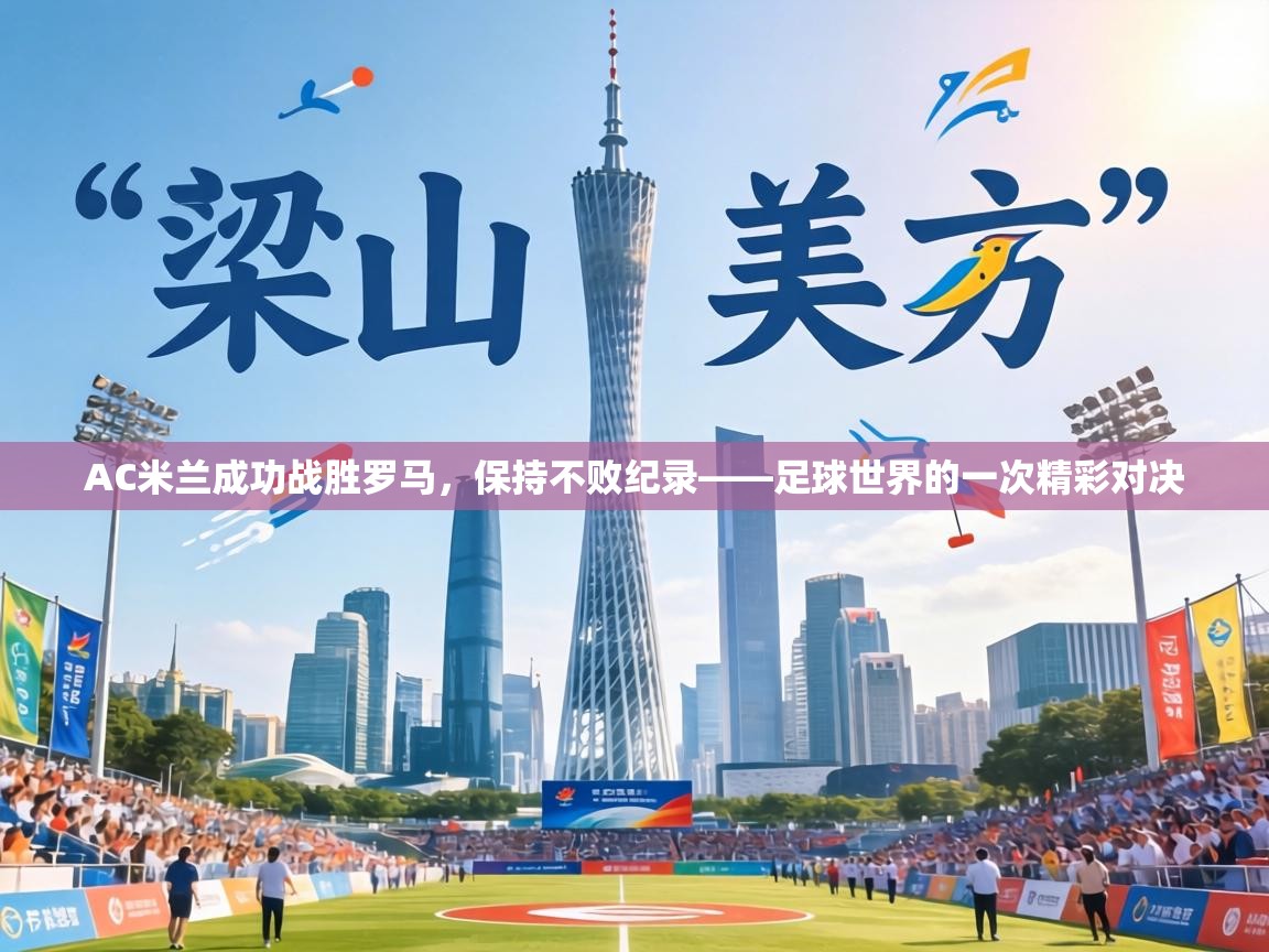 AC米兰成功战胜罗马,保持不败纪录——足球世界的一次精彩对决 第2张