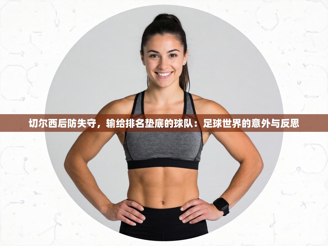 切尔西后防失守,输给排名垫底的球队:足球世界的意外与反思 第1张