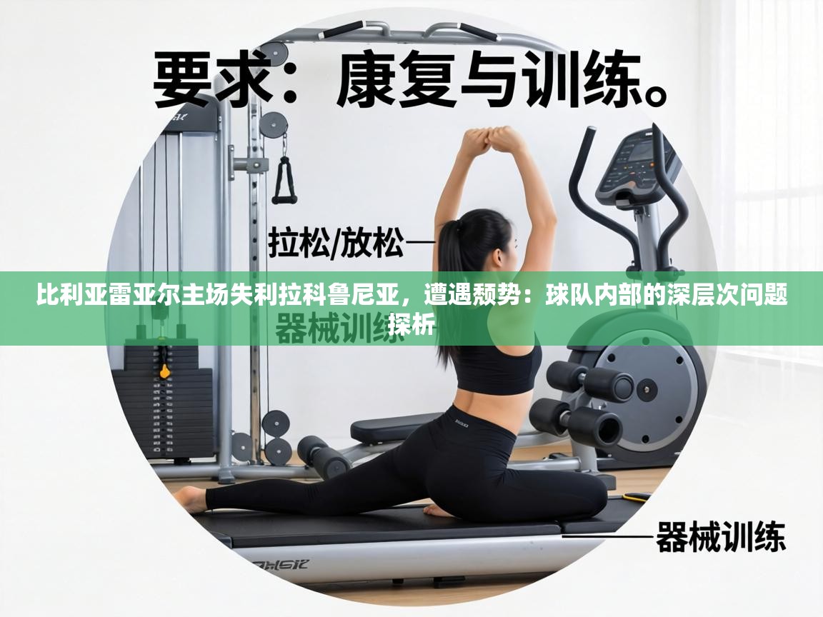 比利亚雷亚尔主场失利拉科鲁尼亚，遭遇颓势：球队内部的深层次问题探析  第2张