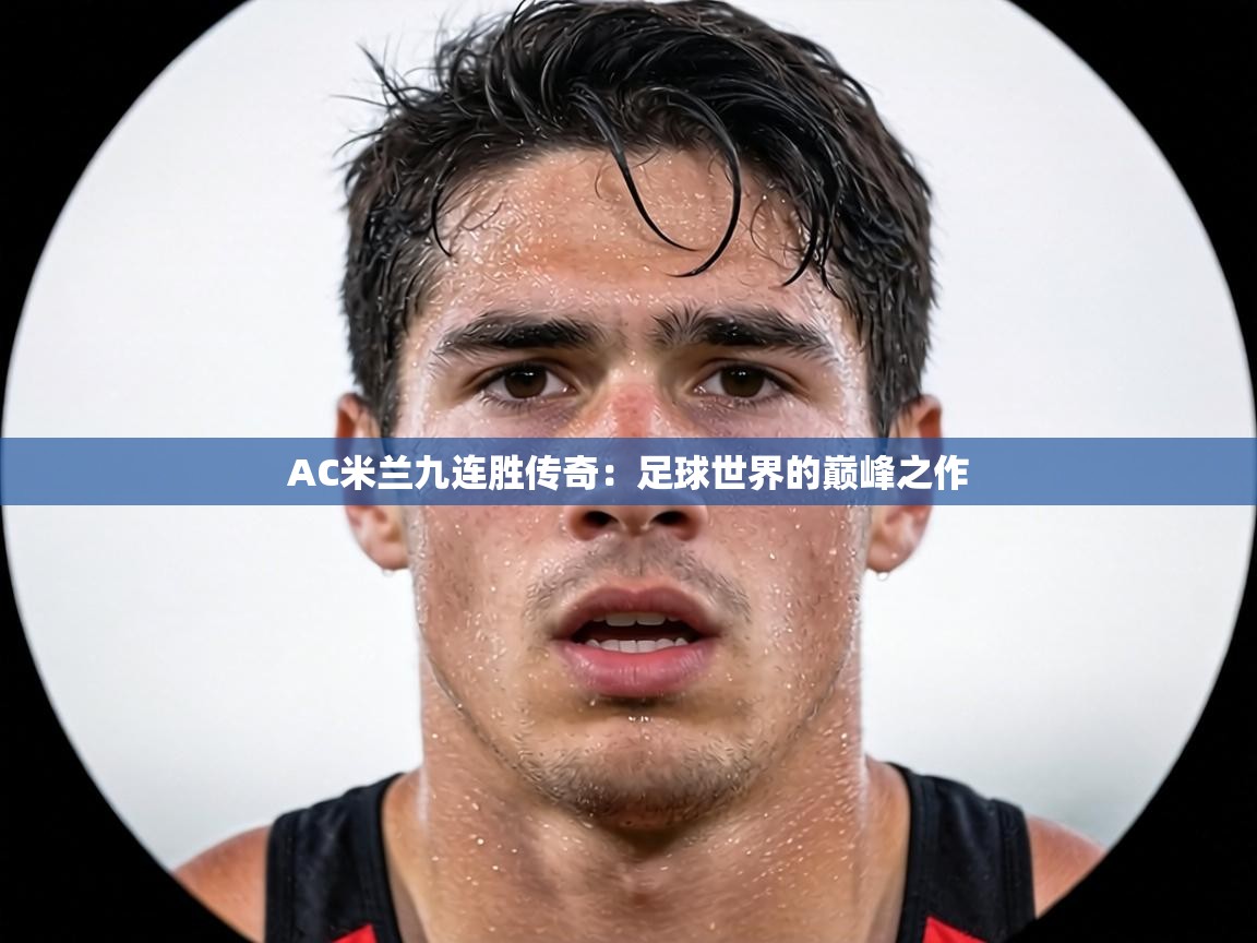 AC米兰九连胜传奇:足球世界的巅峰之作 第1张