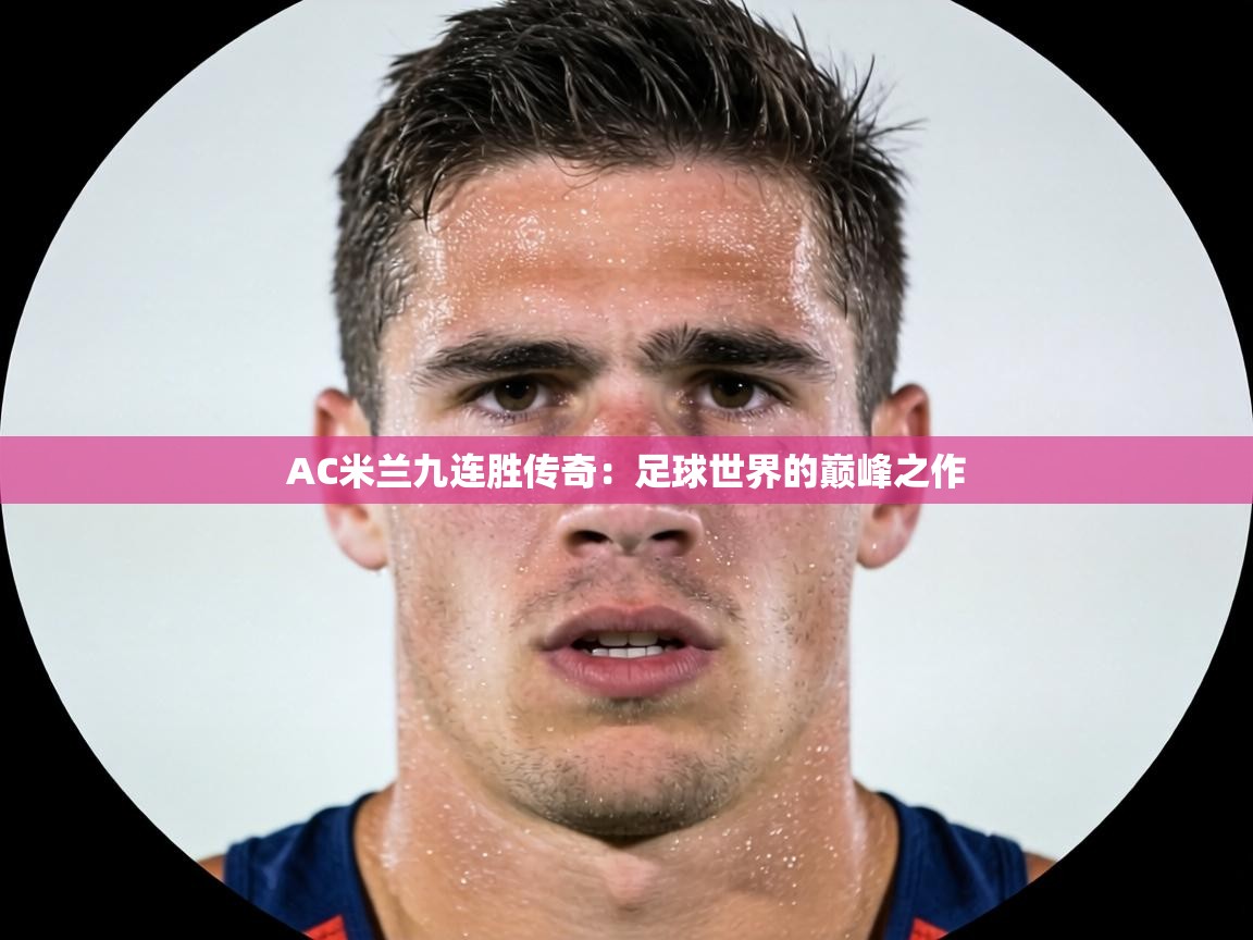 AC米兰九连胜传奇:足球世界的巅峰之作 第2张