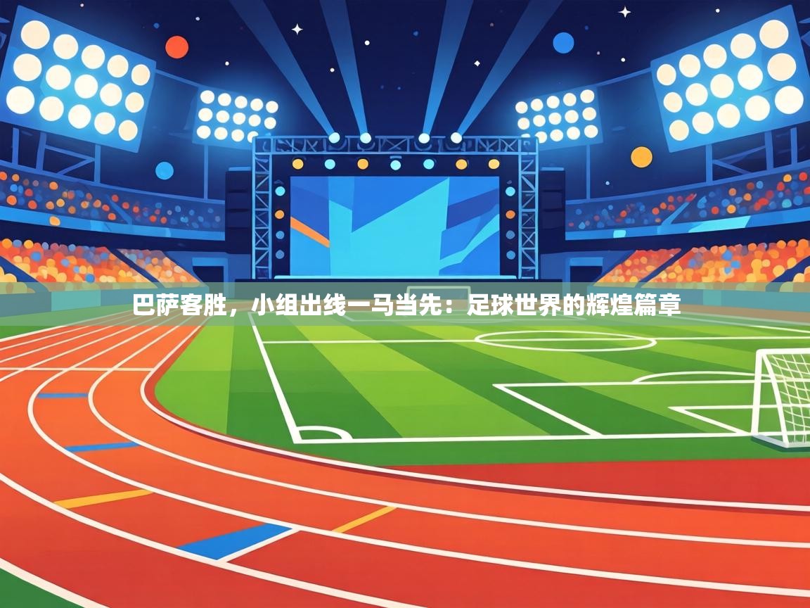 巴萨客胜,小组出线一马当先:足球世界的辉煌篇章 第2张