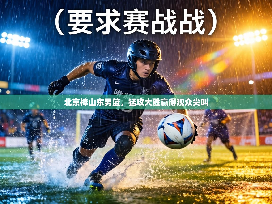 北京棒山东男篮,猛攻大胜赢得观众尖叫 第2张