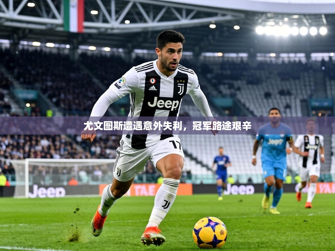 尤文图斯遭遇意外失利，冠军路途艰辛  第1张